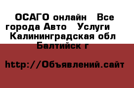 ОСАГО онлайн - Все города Авто » Услуги   . Калининградская обл.,Балтийск г.